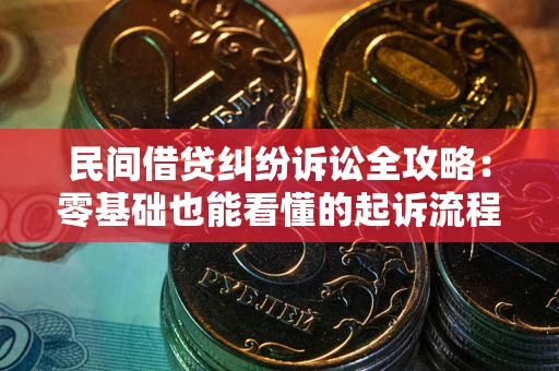 北京民间借贷纠纷诉讼全攻略：零基础也能看懂的起诉流程与证据整理指南
