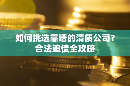 北京如何挑选靠谱的清债公司？合法追债全攻略