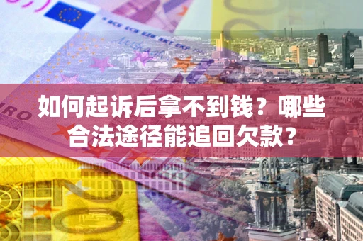北京如何起诉后拿不到钱？哪些合法途径能追回欠款？