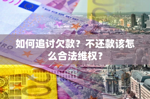 北京如何追讨欠款？不还款该怎么合法维权？