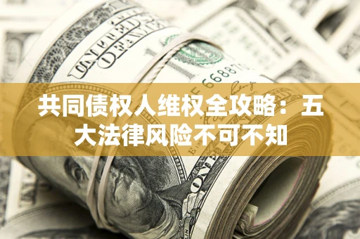 北京共同债权人维权全攻略：五大法律风险不可不知