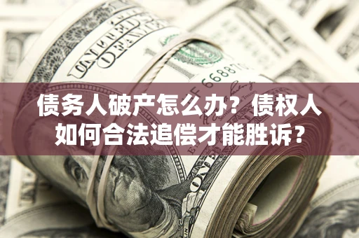 北京债务人破产怎么办？债权人如何合法追偿才能胜诉？