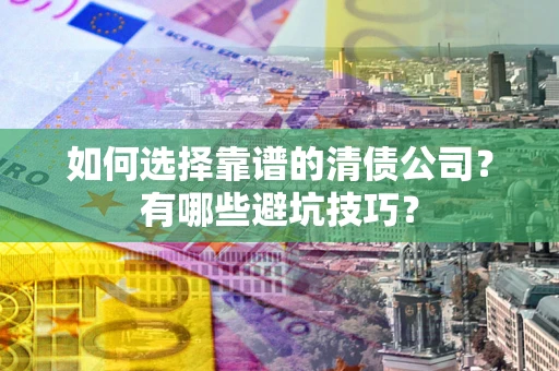 北京如何选择靠谱的清债公司？有哪些避坑技巧？