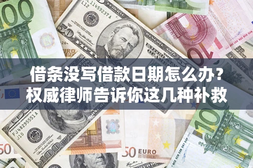 北京借条没写借款日期怎么办？权威律师告诉你这几种补救方法！