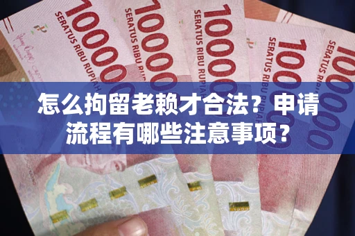 北京怎么拘留老赖才合法？申请流程有哪些注意事项？