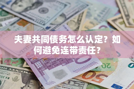 北京夫妻共同债务怎么认定？如何避免连带责任？