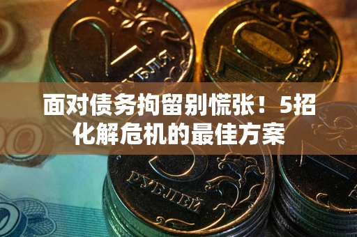 北京面对债务拘留别慌张！5招化解危机的最佳方案