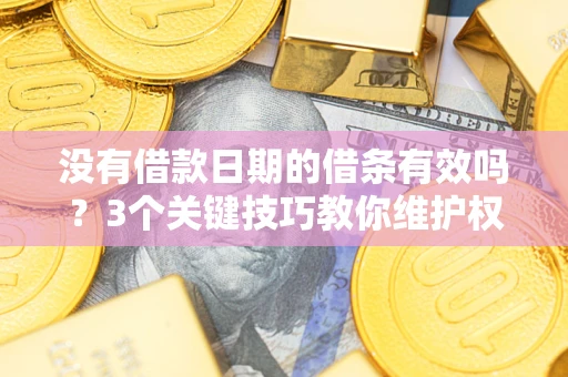 北京没有借款日期的借条有效吗？3个关键技巧教你维护权益