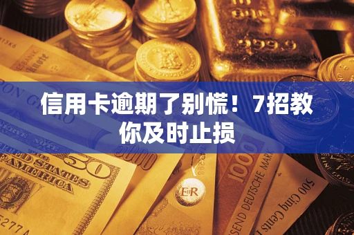北京信用卡逾期了别慌！7招教你及时止损