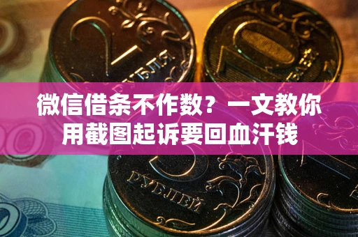 北京微信借条不作数？一文教你用截图起诉要回血汗钱