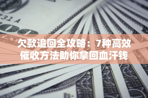 北京欠款追回全攻略：7种高效催收方法助你拿回血汗钱