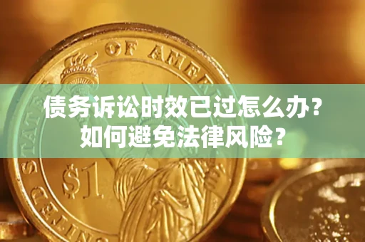 北京债务诉讼时效已过怎么办？如何避免法律风险？
