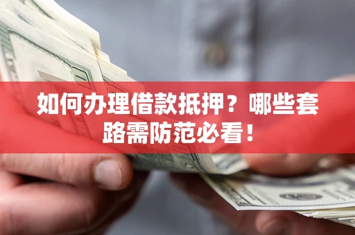 北京如何办理借款抵押？哪些套路需防范必看！
