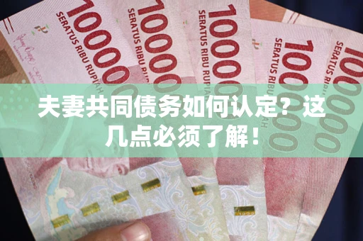 北京夫妻共同债务如何认定？这几点必须了解！