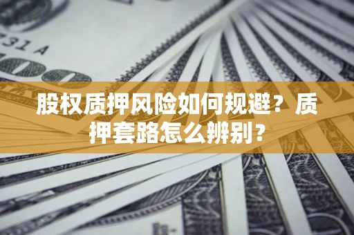 北京股权质押风险如何规避？质押套路怎么辨别？