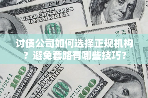 北京讨债公司如何选择正规机构？避免套路有哪些技巧？