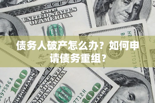 北京债务人破产怎么办？如何申请债务重组？