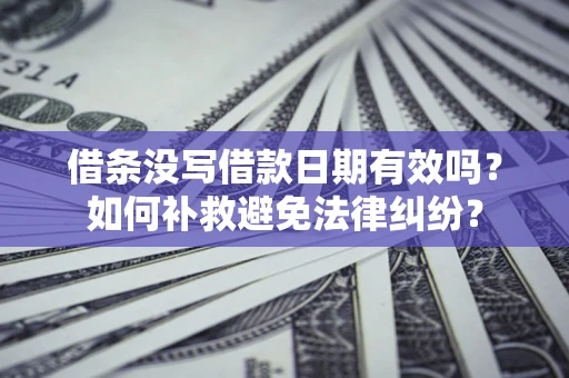 北京借条没写借款日期有效吗？如何补救避免法律纠纷？