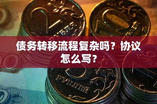 北京债务转移流程复杂吗？协议怎么写？