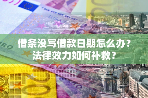 北京借条没写借款日期怎么办?法律效力如何补救? 北京借条没写借款日期怎么办?法律效力如何补救?
