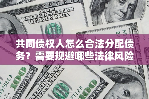 北京共同债权人怎么合法分配债务？需要规避哪些法律风险？