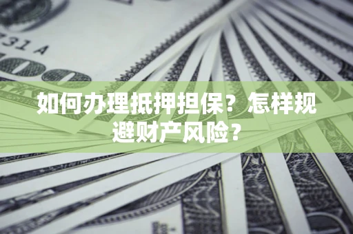 北京如何办理抵押担保？怎样规避财产风险？