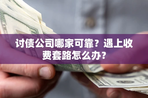 北京讨债公司哪家可靠？遇上收费套路怎么办？