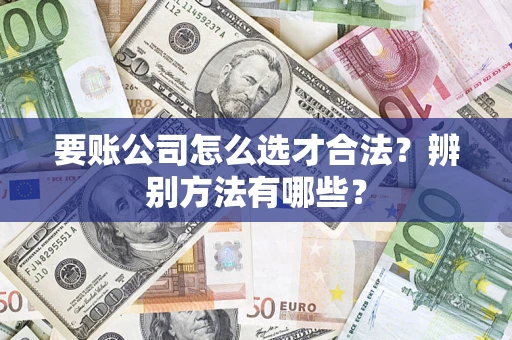 北京要账公司怎么选才合法？辨别方法有哪些？