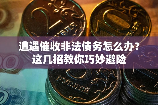 北京遭遇催收非法债务怎么办？这几招教你巧妙避险
