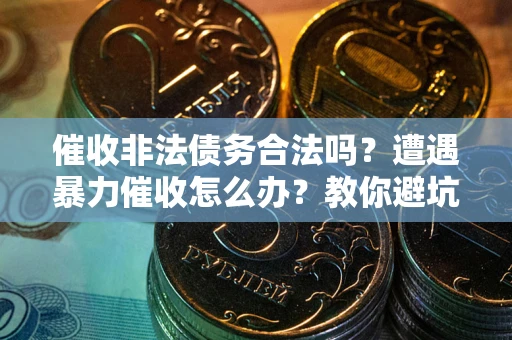 北京催收非法债务合法吗？遭遇暴力催收怎么办？教你避坑指南！