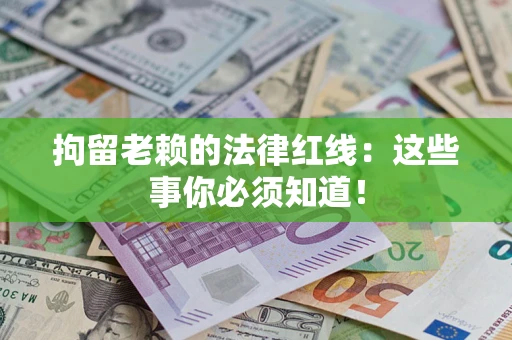 北京拘留老赖的法律红线：这些事你必须知道！