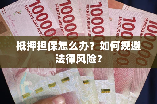北京抵押担保怎么办？如何规避法律风险？