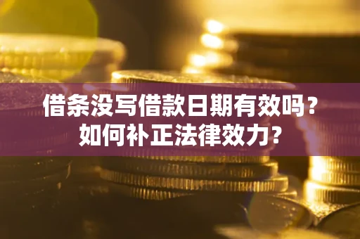北京借条没写借款日期有效吗？如何补正法律效力？