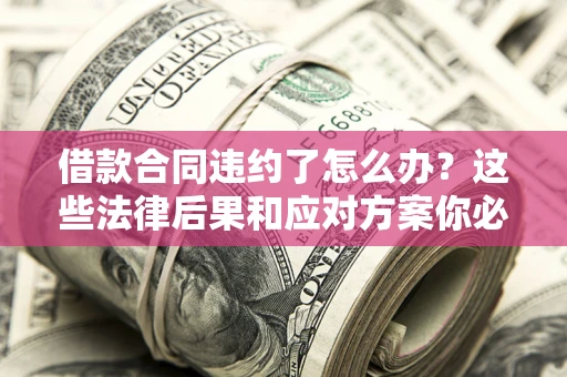 北京借款合同违约了怎么办？这些法律后果和应对方案你必须知道