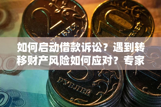 北京如何启动借款诉讼？遇到转移财产风险如何应对？专家解局支招