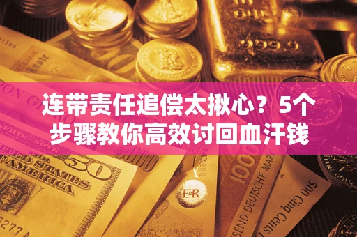 北京连带责任追偿太揪心？5个步骤教你高效讨回血汗钱