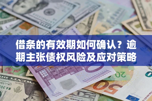 北京借条的有效期如何确认？逾期主张债权风险及应对策略？