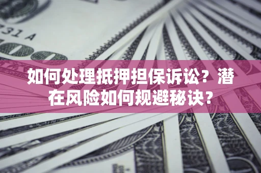 北京如何处理抵押担保诉讼？潜在风险如何规避秘诀？