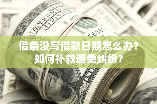 北京借条没写借款日期怎么办？如何补救避免纠纷？