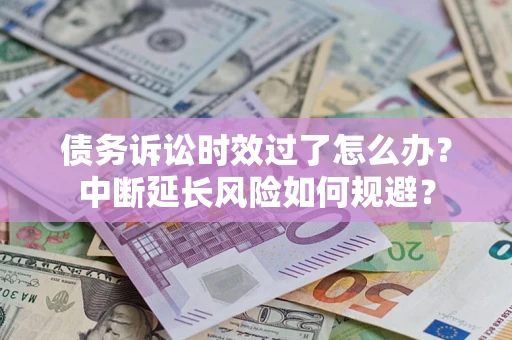 北京债务诉讼时效过了怎么办？中断延长风险如何规避？