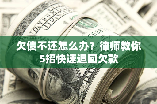 北京欠债不还怎么办？律师教你5招快速追回欠款