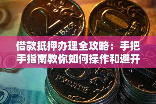北京借款抵押办理全攻略：手把手指南教你如何操作和避开雷区