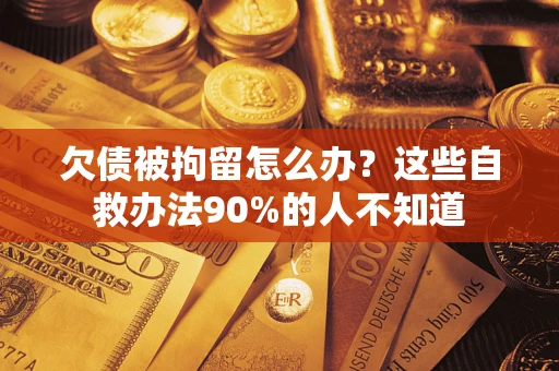 北京欠债被拘留怎么办？这些自救办法90%的人不知道