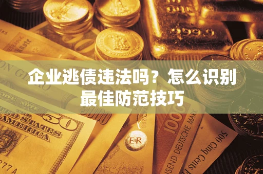 北京企业逃债违法吗？怎么识别最佳防范技巧