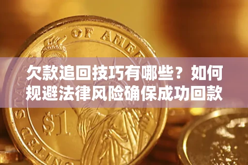北京欠款追回技巧有哪些？如何规避法律风险确保成功回款？