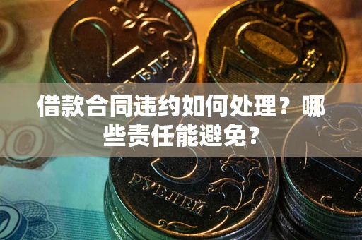 北京借款合同违约如何处理？哪些责任能避免？