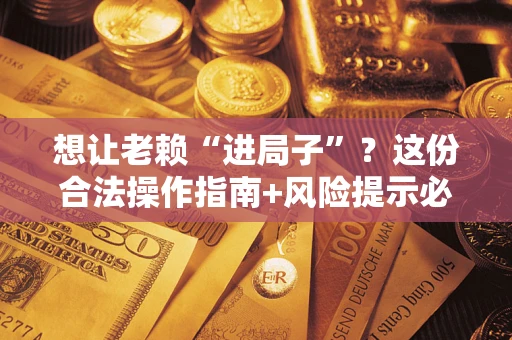 北京想让老赖“进局子”？这份合法操作指南+风险提示必须看！