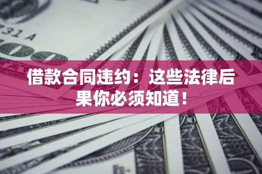 北京借款合同违约：这些法律后果你必须知道！