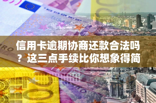 北京信用卡逾期协商还款合法吗？这三点手续比你想象得简单