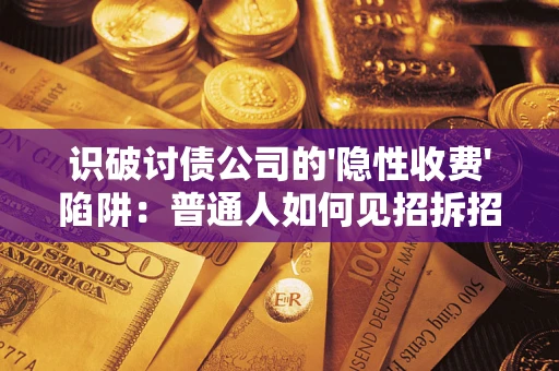 北京识破讨债公司的'隐性收费'陷阱：普通人如何见招拆招？
